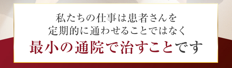私たちの仕事は患者さんを定期的に通わせることではなく最小の通院で治すことです